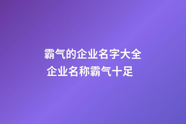 霸气的企业名字大全 企业名称霸气十足-第1张-公司起名-玄机派